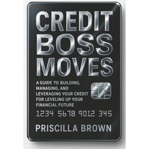 Brown, Priscilla Credit Boss Moves: A Guide to Building, Managing, and Leveraging Your Credit for Leveling Up Your Financial Future Brown, Priscilla Credit Boss Moves: A Guide to Building, Managing, and Leveraging Your Credit for Leveling Up Your Financial Future