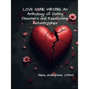 JnoBaptiste, Alisha LOVE GONE WRONG: An Anthology of Dating Disasters and Relationship Catastrophes JnoBaptiste, Alisha LOVE GONE WRONG: An Anthology of Dating Disasters and Relationship Catastrophes
