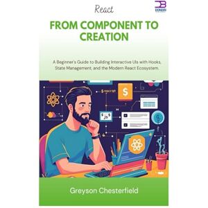 Chesterfield, Greyson React From Component to Creation: A Beginner's Guide to Building Interactive UIs with Hooks, State Management, and the Modern React Ecosystem Chesterfield, Greyson React From Component to Creation: A Beginner's Guide to Building Interactive UIs with Hooks, State Management, and the Modern React Ecosystem