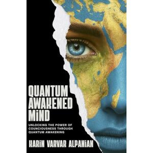 Alpanian, Karin Varvar Quantum Awakened Mind: Unlocking the Power of Consciousness Through Quantum Awakening Alpanian, Karin Varvar Quantum Awakened Mind: Unlocking the Power of Consciousness Through Quantum Awakening