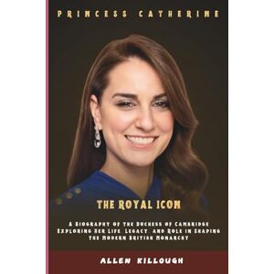Killough, Allen PRINCESS CATHERINE THE ROYAL ICON: A Biography of the Duchess of Cambridge Exploring Her Life, Legacy, and Role in Shaping the Modern British Monarchy ... Untold Stories of the British Royal Family) Killough, Allen PRINCESS CATHERINE THE ROYAL ICON: A Biography of the Duchess of Cambridge Exploring Her Life, Legacy, and Role in Shaping the Modern British Monarchy ... Untold Stories of the British Royal Family)