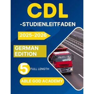 ACADEMY, ABLE GOD CDL-STUDIENLEITFADEN 2025–2026: Meistern Sie das Fahren als Berufskraftfahrer mit Zuversicht mit 5 vollständigen Übungstests ACADEMY, ABLE GOD CDL-STUDIENLEITFADEN 2025–2026: Meistern Sie das Fahren als Berufskraftfahrer mit Zuversicht mit 5 vollständigen Übungstests