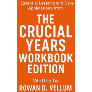 D. Vellum, Rowan Essential Lessons and Daily Applications from The Crucial Years: Workbook Edition D. Vellum, Rowan Essential Lessons and Daily Applications from The Crucial Years: Workbook Edition