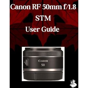 Watson, Scarlett R. Canon RF 50mm f/1.8 STM Lens User Guide: A Comprehensive Step-by-Step Manual for Beginners and Seniors for Mastering Essential Len Features, Practical Tips and Tricks Watson, Scarlett R. Canon RF 50mm f/1.8 STM Lens User Guide: A Comprehensive Step-by-Step Manual for Beginners and Seniors for Mastering Essential Len Features, Practical Tips and Tricks