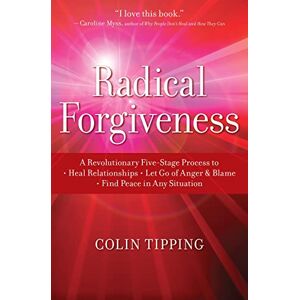 Tipping, Colin Radical Forgiveness: A Revolutionary Five-Stage Process to: Heal Relationships, Let Go of Anger and Blame, and Find Peace in Any Situation Tipping, Colin Radical Forgiveness: A Revolutionary Five-Stage Process to: Heal Relationships, Let Go of Anger and Blame, and Find Peace in Any Situation