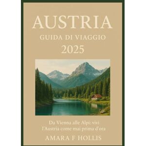 HOLLIS, AMARA F AUSTRIA GUIDA DI VIAGGIO 2025: Da Vienna alle Alpi: vivi l'Austria come mai prima d'ora HOLLIS, AMARA F AUSTRIA GUIDA DI VIAGGIO 2025: Da Vienna alle Alpi: vivi l'Austria come mai prima d'ora
