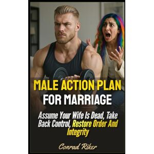 Riker, Conrad Male Action Plan For Marriage: Assume Your Wife Is Dead, Take Back Control, Restore Order And Integrity (Redpilled Relationships (satire)) Riker, Conrad Male Action Plan For Marriage: Assume Your Wife Is Dead, Take Back Control, Restore Order And Integrity (Redpilled Relationships (satire))