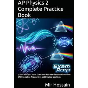 Hossain, Mir AP Physics 2 Complete Practice Book: 1,000+ Multiple Choice Questions & 55 Free-Response Questions With Complete Answer Keys and Detailed Solutions Hossain, Mir AP Physics 2 Complete Practice Book: 1,000+ Multiple Choice Questions & 55 Free-Response Questions With Complete Answer Keys and Detailed Solutions
