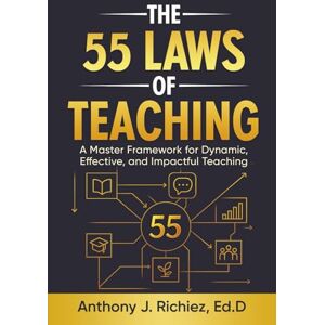 Richiez, Dr. Anthony J The 55 Laws of Teaching: A Master Framework for Dynamic, Effective, and Impactful Teaching Richiez, Dr. Anthony J The 55 Laws of Teaching: A Master Framework for Dynamic, Effective, and Impactful Teaching