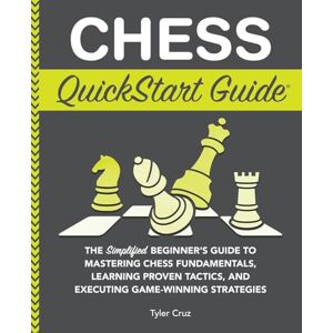 Cruz, Tyler Chess QuickStart Guide: The Simplified Beginner’s Guide to Mastering Chess Fundamentals, Learning Proven Tactics, and Executing Game Winning Strategies Cruz, Tyler Chess QuickStart Guide: The Simplified Beginner’s Guide to Mastering Chess Fundamentals, Learning Proven Tactics, and Executing Game Winning Strategies