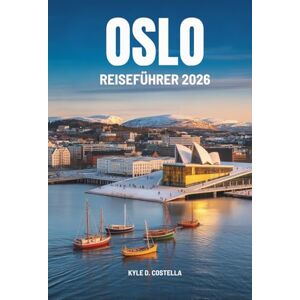 Costella, Kyle D. OSLO REISEFÜHRER 2026: Entdecken Sie die reiche Geschichte und die natürliche Schönheit der norwegischen Hauptstadt Costella, Kyle D. OSLO REISEFÜHRER 2026: Entdecken Sie die reiche Geschichte und die natürliche Schönheit der norwegischen Hauptstadt