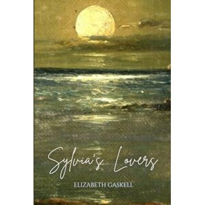 Gaskell, Elizabeth Sylvia's Lovers: An 1863 Classic Tragic Romance Gaskell, Elizabeth Sylvia's Lovers: An 1863 Classic Tragic Romance
