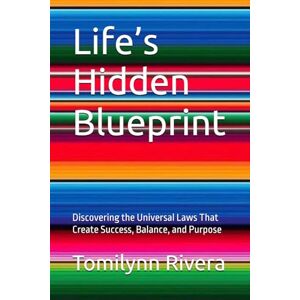 Rivera, Tomilynn Life’s Hidden Blueprint: Discovering the Universal Laws That Create Success, Balance, and Purpose Rivera, Tomilynn Life’s Hidden Blueprint: Discovering the Universal Laws That Create Success, Balance, and Purpose