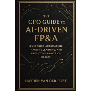 Van Der Post, Hayden The CFO Guide to AI-Driven FP&A: Leveraging Automation, Machine Learning, and Predictive Analytics in 2025: The future of finance isn't coming, it's ... lead it?: 23 (The CFO Guide to FP&A Mastery) Van Der Post, Hayden The CFO Guide to AI-Driven FP&A: Leveraging Automation, Machine Learning, and Predictive Analytics in 2025: The future of finance isn't coming, it's ... lead it?: 23 (The CFO Guide to FP&A Mastery)