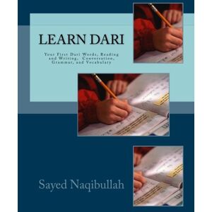 Naqibullah, Sayed Learn Dari: Your First Dari Words, Conversation, Reading and Writing, Grammar, and Vocabulary Naqibullah, Sayed Learn Dari: Your First Dari Words, Conversation, Reading and Writing, Grammar, and Vocabulary