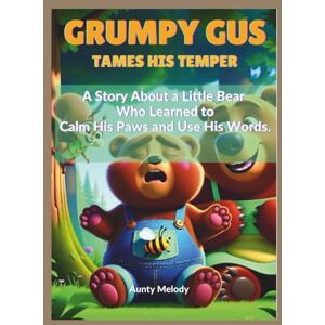 Melody, Aunty GRUMPY GUS TAMES HIS TEMPER: A Story About a Little Bear Who Learned to Calm His Paws and Use His Words (“Little Minds, Big Feelings: Emotional Regulation Stories for Kids”) Melody, Aunty GRUMPY GUS TAMES HIS TEMPER: A Story About a Little Bear Who Learned to Calm His Paws and Use His Words (“Little Minds, Big Feelings: Emotional Regulation Stories for Kids”)