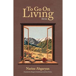 Abgaryan, Narine To Go On Living: Stories Abgaryan, Narine To Go On Living: Stories