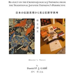 Gabé, Mr Daniel P. J. Re-flect on the Criminological Thinking from the Traditional Japanese Thinking’s Perspective Gabé, Mr Daniel P. J. Re-flect on the Criminological Thinking from the Traditional Japanese Thinking’s Perspective
