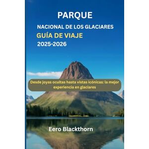 Blackthorn, Eero Parque Nacional de los Glaciares Guía de viaje 2025-2026: Desde joyas ocultas hasta vistas icónicas: la mejor experiencia en glaciares Blackthorn, Eero Parque Nacional de los Glaciares Guía de viaje 2025-2026: Desde joyas ocultas hasta vistas icónicas: la mejor experiencia en glaciares