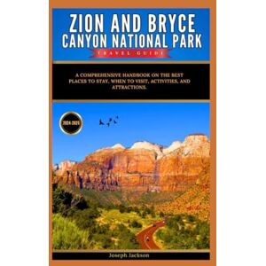 Jackson ZION AND BRYCE CANYON NATIONAL PARKS TRAVEL GUIDE 2024-2025: A Comprehensive Handbook on the best places to stay, when to visit, activities, and attractions. Jackson ZION AND BRYCE CANYON NATIONAL PARKS TRAVEL GUIDE 2024-2025: A Comprehensive Handbook on the best places to stay, when to visit, activities, and attractions.