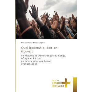 Delphin, Mukedi Diesta-Mputu Quel leadership, doit-on trouver: en République Démocratique du Congo, Afrique et Partoutau monde pour une bonne évangélisation Delphin, Mukedi Diesta-Mputu Quel leadership, doit-on trouver: en République Démocratique du Congo, Afrique et Partoutau monde pour une bonne évangélisation