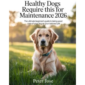 Jose, Peter Healthy dogs require this for maintenance 2026: Ultimate beginner's guide to taking good care of your beloved pet Jose, Peter Healthy dogs require this for maintenance 2026: Ultimate beginner's guide to taking good care of your beloved pet