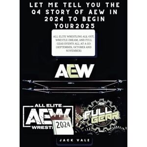 VALE, JACK LET ME TELL YOU THE Q4 STORY OF AEW IN 2024 TO BEGIN YOUR 2025: All Elite Wrestling All Out, Wrestle-Dream, And Full Gear Events All At A Go ... And November) (Annual Travel Adventures) VALE, JACK LET ME TELL YOU THE Q4 STORY OF AEW IN 2024 TO BEGIN YOUR 2025: All Elite Wrestling All Out, Wrestle-Dream, And Full Gear Events All At A Go ... And November) (Annual Travel Adventures)