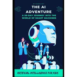 Arif, Taskeen The AI Adventure: A 50-Day Journey into the World of Smart Machines: Artificial Intelligence for Kids, AI Education for Kids, Arif, Taskeen The AI Adventure: A 50-Day Journey into the World of Smart Machines: Artificial Intelligence for Kids, AI Education for Kids,