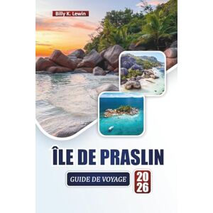 Lewin, Billy K. ÎLE DE PRASLIN GUIDE DE VOYAGE 2026: Explorez les plages, les récifs coralliens, les sentiers naturels, la cuisine locale et des conseils pratiques pour visiter les Seychelles. Lewin, Billy K. ÎLE DE PRASLIN GUIDE DE VOYAGE 2026: Explorez les plages, les récifs coralliens, les sentiers naturels, la cuisine locale et des conseils pratiques pour visiter les Seychelles.