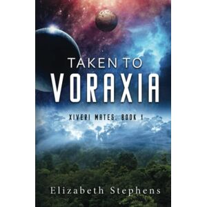 Stephens, Elizabeth Taken to Voraxia (Xiveri Mates Book 1) Stephens, Elizabeth Taken to Voraxia (Xiveri Mates Book 1)