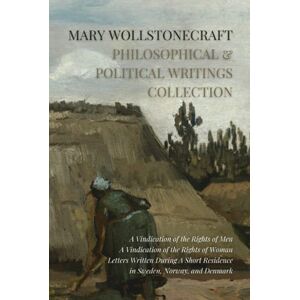 Wollstonecraft, Mary Mary Wollstonecraft Philosophical and Political Writings Collection: A Vindication of the Rights of Men, A Vindication of the Rights of Woman, Letters ... Residence in Sweden, Norway, and Denmark Wollstonecraft, Mary Mary Wollstonecraft Philosophical and Political Writings Collection: A Vindication of the Rights of Men, A Vindication of the Rights of Woman, Letters ... Residence in Sweden, Norway, and Denmark