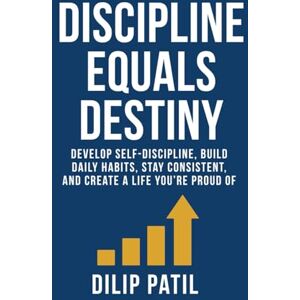 PATIL, DILIP DISCIPLINE EQUALS DESTINY: Develop Self-Discipline, Build Daily Habits, Stay Consistent, and Create a Life You’re Proud Of (Self-Discipline Blueprint Series) PATIL, DILIP DISCIPLINE EQUALS DESTINY: Develop Self-Discipline, Build Daily Habits, Stay Consistent, and Create a Life You’re Proud Of (Self-Discipline Blueprint Series)