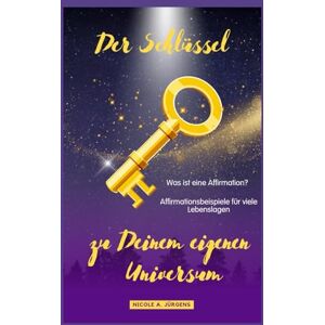 Jürgens, Nicole A. Der Schlüssel zu Deinem eigenen Universum: Was ist eine Affirmation? Affirmationsbeispiele für alle Lebenslagen Jürgens, Nicole A. Der Schlüssel zu Deinem eigenen Universum: Was ist eine Affirmation? Affirmationsbeispiele für alle Lebenslagen