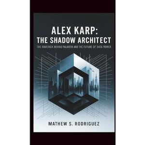 Rodriguez ALEX KARP: THE SHADOW ARCHITECT: THE MAVERICK BEHIND PALANTIR AND THE FUTURE OF DATA POWER Rodriguez ALEX KARP: THE SHADOW ARCHITECT: THE MAVERICK BEHIND PALANTIR AND THE FUTURE OF DATA POWER