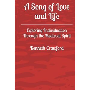 Crawford, Kenneth A Song of Love and Life: Exploring Individuation Through the Medieval Spirit Crawford, Kenneth A Song of Love and Life: Exploring Individuation Through the Medieval Spirit