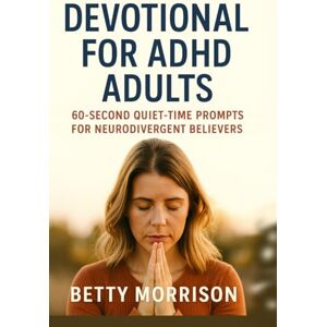 Morris, Betty Morrison Devotional for ADHD Adults: 60-Second Quiet-Time & Prayer Prompts for Neurodivergent Christians—Quick Daily Faith Habit for Focus & Peace Morris, Betty Morrison Devotional for ADHD Adults: 60-Second Quiet-Time & Prayer Prompts for Neurodivergent Christians—Quick Daily Faith Habit for Focus & Peace