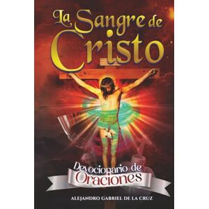 de la Cruz, Alejandro Gabriel La Sangre de Cristo: Devocionario de Oraciones de la Cruz, Alejandro Gabriel La Sangre de Cristo: Devocionario de Oraciones