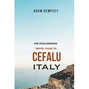 Dempsey, Adam The Stallionoids Travel Guide to Cefalu Italy: Your All-In-One Companion for a fun Exploration! (Seasons of Europe Travel Guide) Dempsey, Adam The Stallionoids Travel Guide to Cefalu Italy: Your All-In-One Companion for a fun Exploration! (Seasons of Europe Travel Guide)