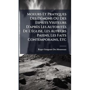 Mousseaux, Roger Gougenot Des Moeurs Et Pratiques Des DÃ(c)mons Ou Des Esprits Visiteurs D'après Les AutoritÃ(c)s De L'Ã(c)glise, Les Auteurs Paiens, Les Faits Contemporains, Etc Mousseaux, Roger Gougenot Des Moeurs Et Pratiques Des DÃ(c)mons Ou Des Esprits Visiteurs D'après Les AutoritÃ(c)s De L'Ã(c)glise, Les Auteurs Paiens, Les Faits Contemporains, Etc