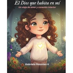 Pesantes, Gabriela El Dios que habita en mí: Un Viaje de Amor y Conexión Interior Pesantes, Gabriela El Dios que habita en mí: Un Viaje de Amor y Conexión Interior