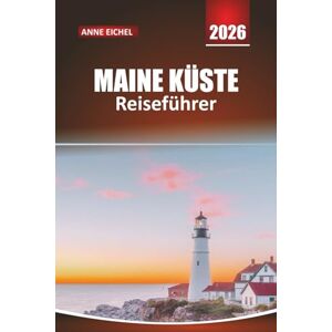Eichel, Anne MAINE KÜSTE REISEFÜHRER 2026: Entdecken Sie Küstenstädte, Leuchttürme, landschaftlich reizvolle Straßen, Meeresfrüchte und Outdoor-Abenteuer entlang Amerikas rauer Küste Eichel, Anne MAINE KÜSTE REISEFÜHRER 2026: Entdecken Sie Küstenstädte, Leuchttürme, landschaftlich reizvolle Straßen, Meeresfrüchte und Outdoor-Abenteuer entlang Amerikas rauer Küste