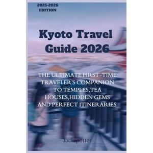 Potter, Jack Kyoto Travel Guide 2026: The Ultimate First-Time Traveler’s Companion To Temples, Tea Houses, Hidden Gems, and Perfect Itineraries Potter, Jack Kyoto Travel Guide 2026: The Ultimate First-Time Traveler’s Companion To Temples, Tea Houses, Hidden Gems, and Perfect Itineraries