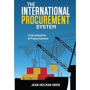 Grier, Jean Heilman The International Procurement System: Liberalization & Protectionism Grier, Jean Heilman The International Procurement System: Liberalization & Protectionism