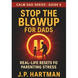 Hartman, J.P. STOP THE BLOWUP FOR DADS: Real-Life Resets for Parenting Stress (Calm Dad Series) Hartman, J.P. STOP THE BLOWUP FOR DADS: Real-Life Resets for Parenting Stress (Calm Dad Series)