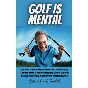 Fields, Jason Paul Golf is Mental: Learn how I ditched the HATE in my LOVE/HATE relationship with Golf & consequently achieved my dreams. Fields, Jason Paul Golf is Mental: Learn how I ditched the HATE in my LOVE/HATE relationship with Golf & consequently achieved my dreams.