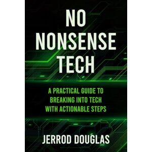 Douglas, Jerrod Terrel No-Nonsense Tech: A Practical Guide to Breaking Into Tech with Actionable Steps Douglas, Jerrod Terrel No-Nonsense Tech: A Practical Guide to Breaking Into Tech with Actionable Steps