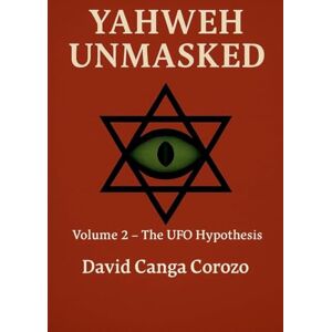 Corozo, David Canga Yahweh Unmasked (Volume 2) The UFO Hypothesis Corozo, David Canga Yahweh Unmasked (Volume 2) The UFO Hypothesis