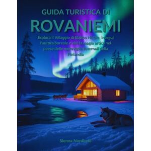 Nordlund, Sienna Guida turistica di Rovaniemi: Esplora il Villaggio di Babbo Natale, insegui l'aurora boreale e vivi la magia artica nel paese delle meraviglie invernali della Finlandia Nordlund, Sienna Guida turistica di Rovaniemi: Esplora il Villaggio di Babbo Natale, insegui l'aurora boreale e vivi la magia artica nel paese delle meraviglie invernali della Finlandia