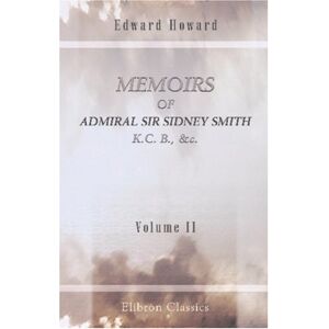 Howard, Edward Memoires of Admiral Sir Sidney Smith, K.C. B., &c: Volume 2 Howard, Edward Memoires of Admiral Sir Sidney Smith, K.C. B., &c: Volume 2