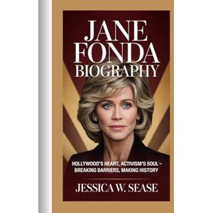 Sease, Jessica W. JANE FONDA BIOGRAPHY: Hollywood’s Heart, Activism’s Soul”-Breaking Barriers, Making History Sease, Jessica W. JANE FONDA BIOGRAPHY: Hollywood’s Heart, Activism’s Soul”-Breaking Barriers, Making History